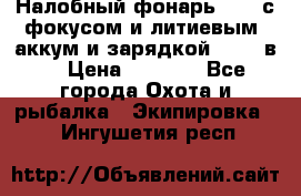 Налобный фонарь cree с фокусом и литиевым  аккум и зарядкой 12-220в. › Цена ­ 1 350 - Все города Охота и рыбалка » Экипировка   . Ингушетия респ.